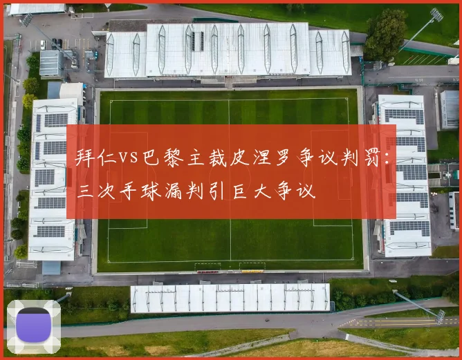 拜仁vs巴黎主裁皮涅罗争议判罚：三次手球漏判引巨大争议