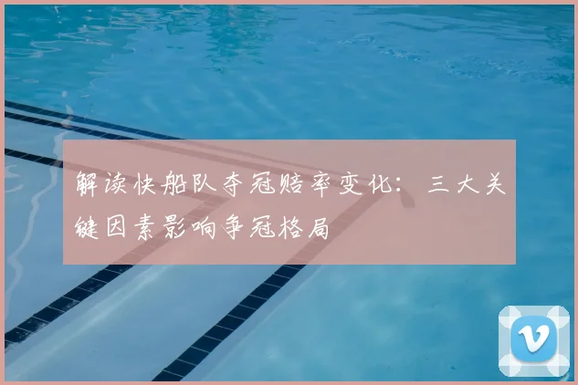 解读快船队夺冠赔率变化:三大关键因素影响争冠格局