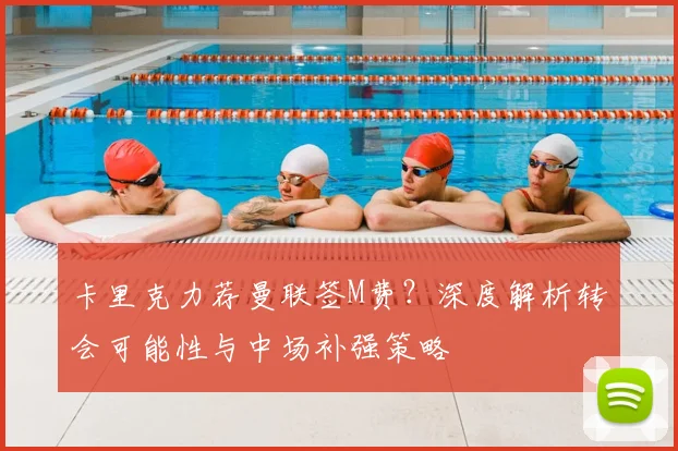 卡里克力荐曼联签M费？深度解析转会可能性与中场补强策略