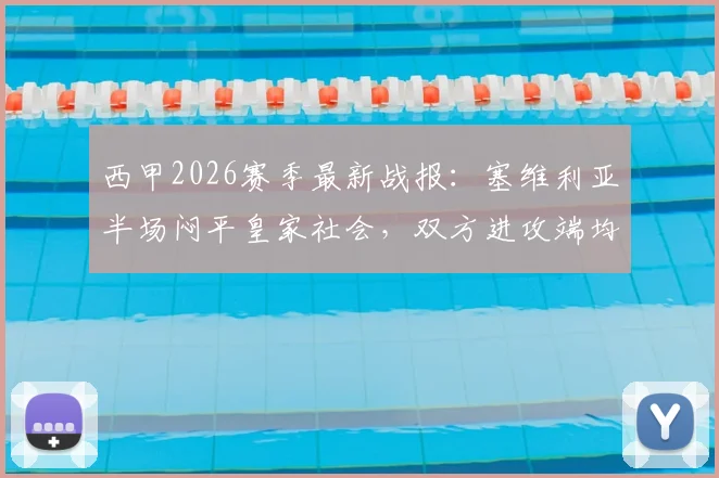 西甲2026赛季最新战报：塞维利亚半场闷平皇家社会，双方进攻端均显疲软，赛后战术分析与争四形势解读