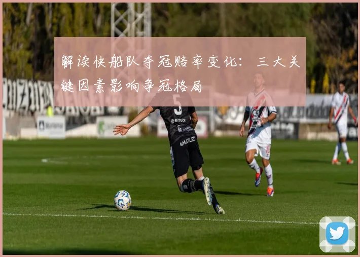 解读快船队夺冠赔率变化：三大关键因素影响争冠格局