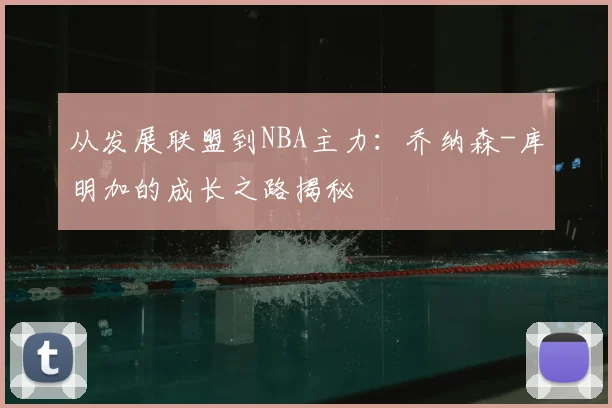 从发展联盟到NBA主力:乔纳森-库明加的成长之路揭秘