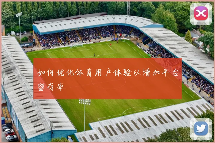 如何优化体育用户体验以增加平台留存率