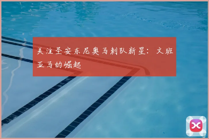 关注圣安东尼奥马刺队新星：文班亚马的崛起