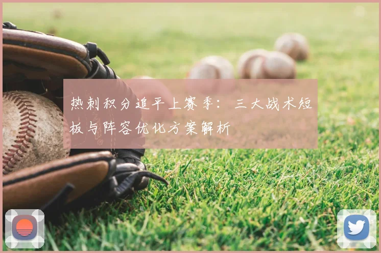 热刺积分追平上赛季:三大战术短板与阵容优化方案解析