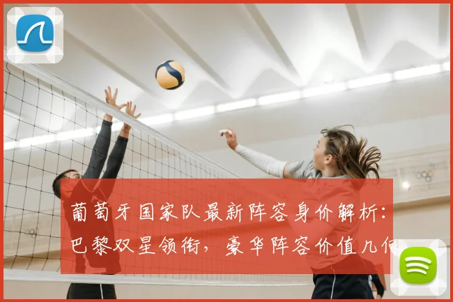 葡萄牙国家队最新阵容身价解析：巴黎双星领衔，豪华阵容价值几何？