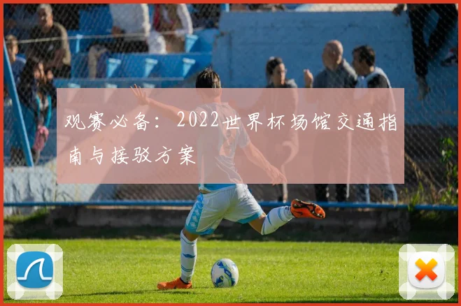 观赛必备:2022世界杯场馆交通指南与接驳方案