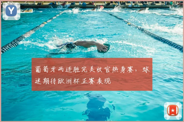 葡萄牙两连胜完美收官热身赛，球迷期待欧洲杯正赛表现